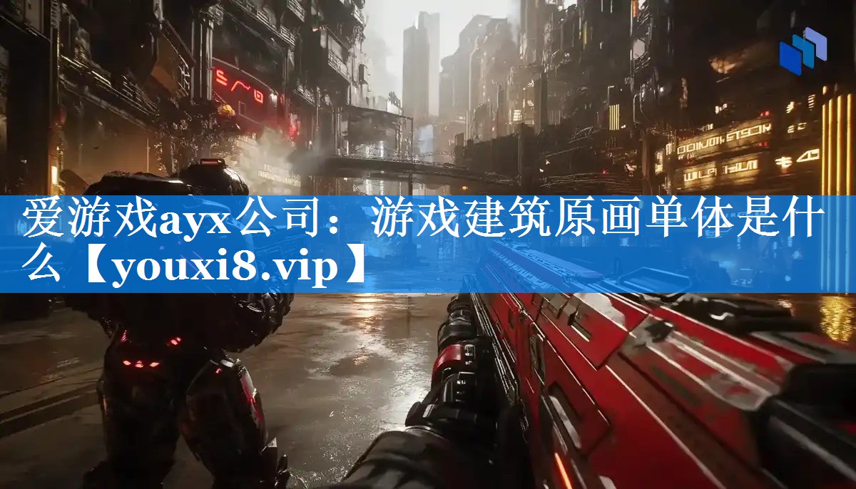 爱游戏ayx公司：游戏建筑原画单体是什么