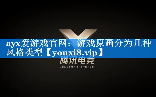 ayx爱游戏官网：游戏原画分为几种风格类型