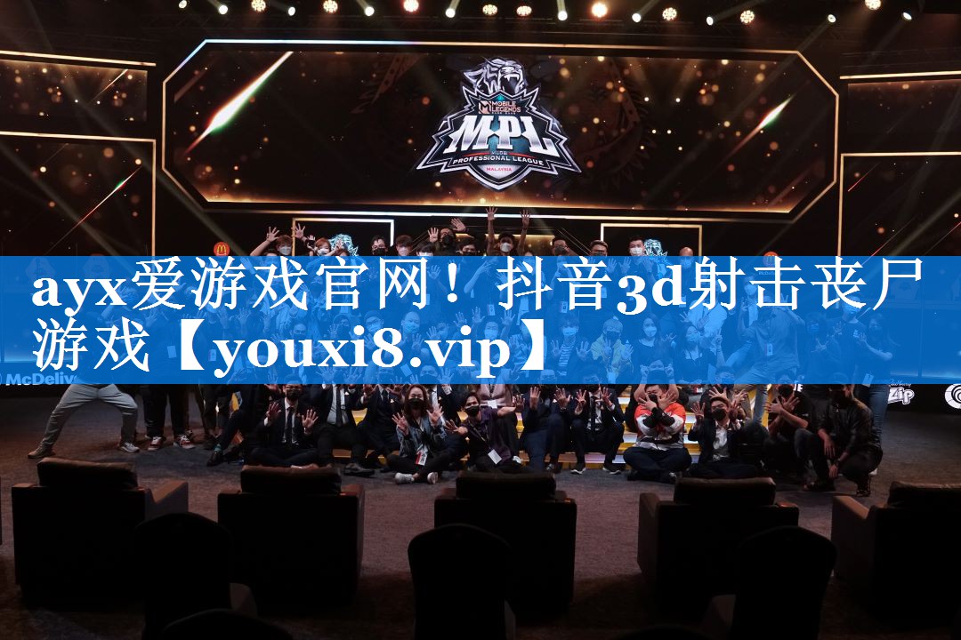 ayx爱游戏官网！抖音3d射击丧尸游戏