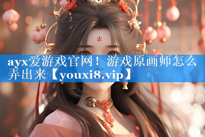 ayx爱游戏官网！游戏原画师怎么弄出来