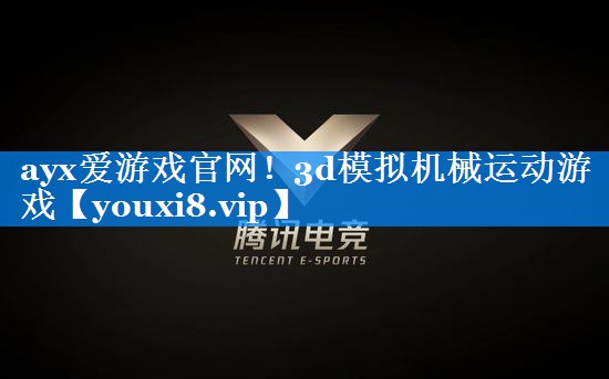 ayx爱游戏官网！3d模拟机械运动游戏