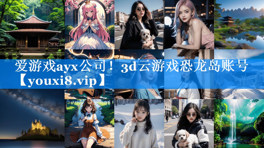 爱游戏ayx公司！3d云游戏恐龙岛账号