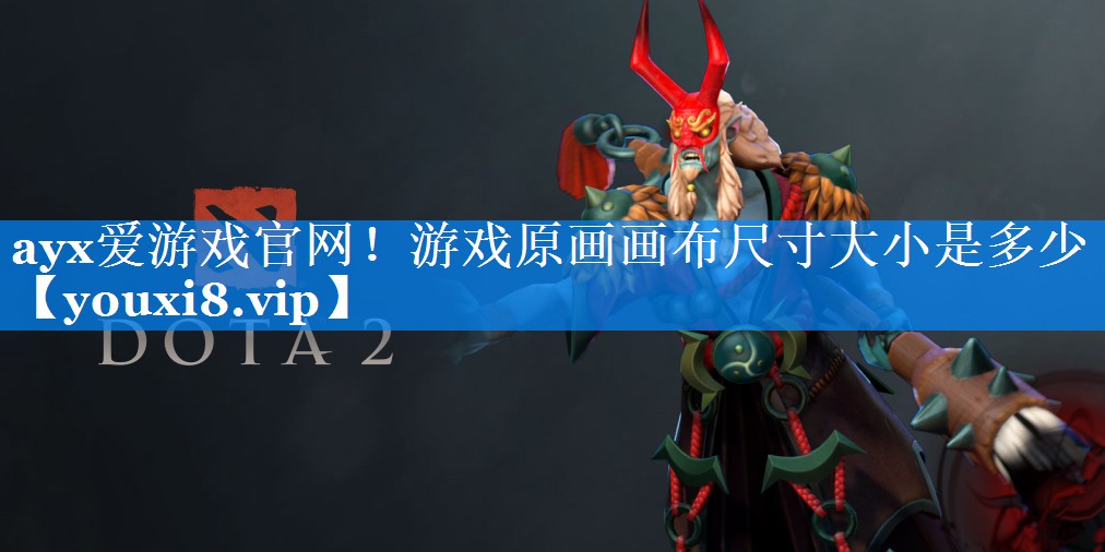 ayx爱游戏官网！游戏原画画布尺寸大小是多少