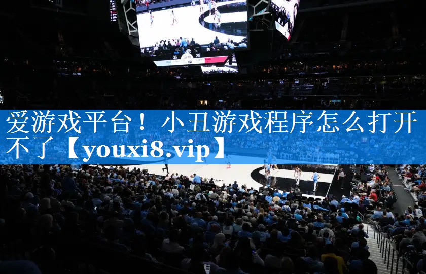 爱游戏平台！小丑游戏程序怎么打开不了