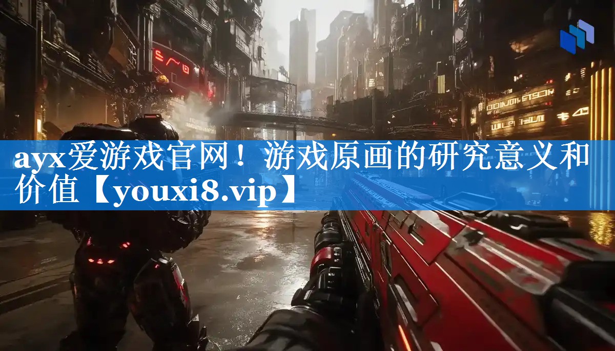 ayx爱游戏官网！游戏原画的研究意义和价值