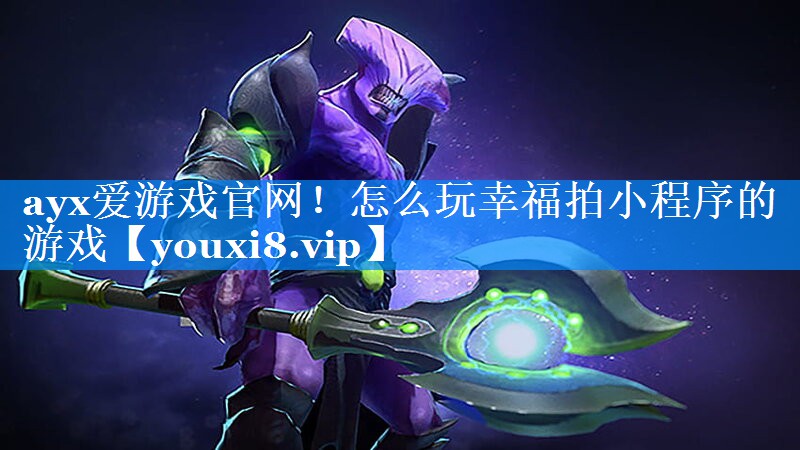ayx爱游戏官网！怎么玩幸福拍小程序的游戏