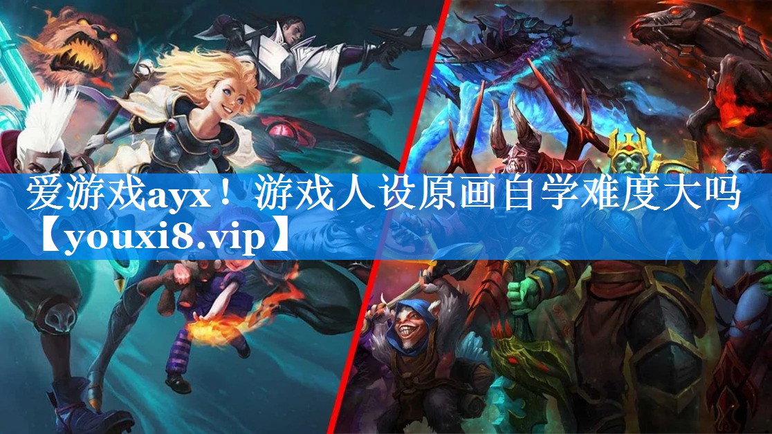 爱游戏ayx！游戏人设原画自学难度大吗