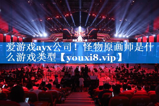 爱游戏ayx公司！怪物原画师是什么游戏类型