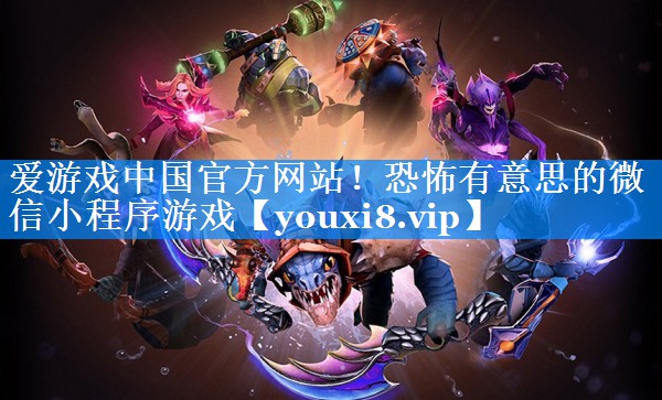 爱游戏中国官方网站！恐怖有意思的微信小程序游戏
