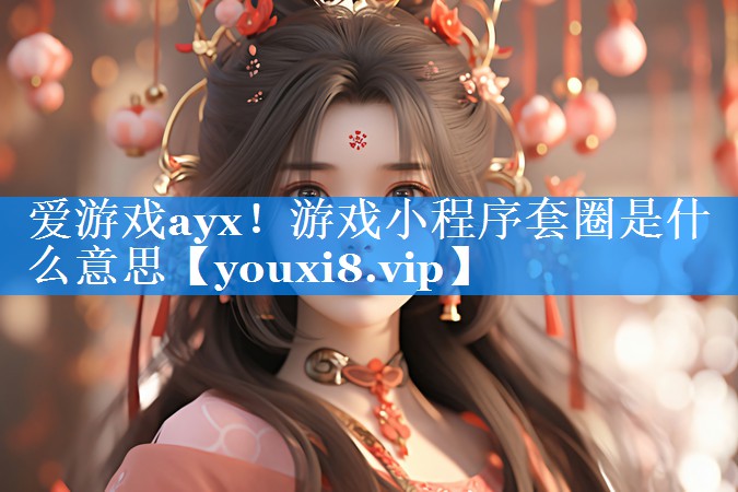 爱游戏ayx！游戏小程序套圈是什么意思