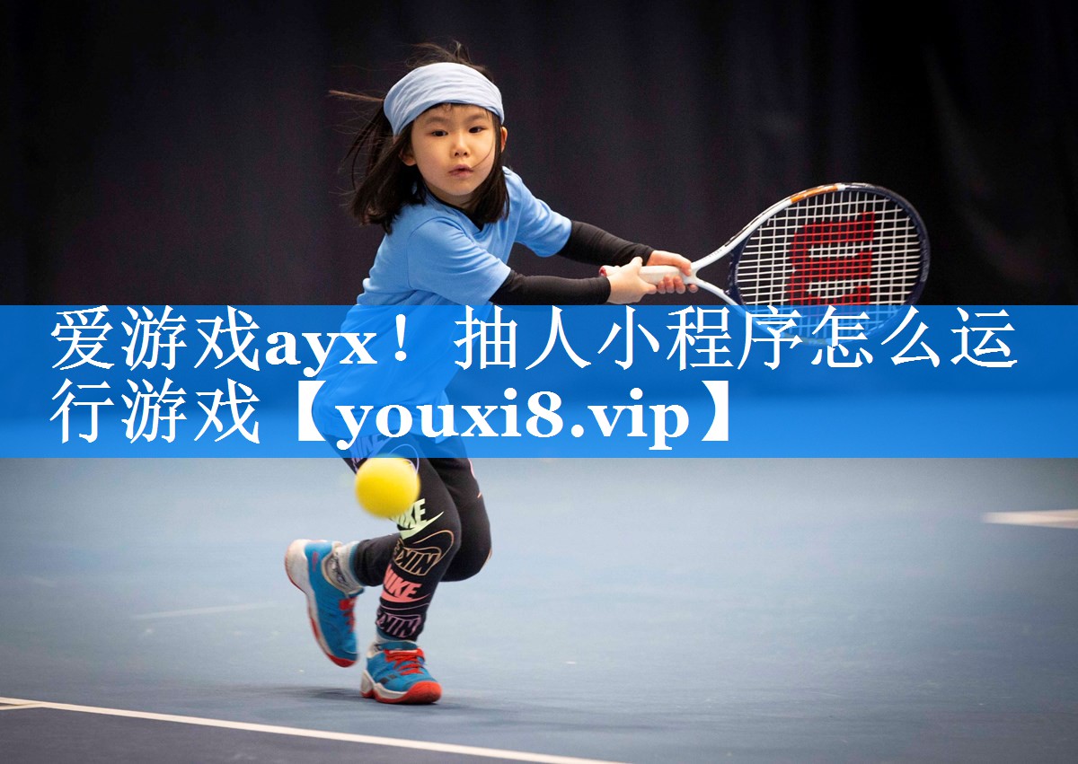爱游戏ayx！抽人小程序怎么运行游戏