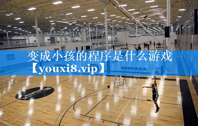 变成小孩的程序是什么游戏