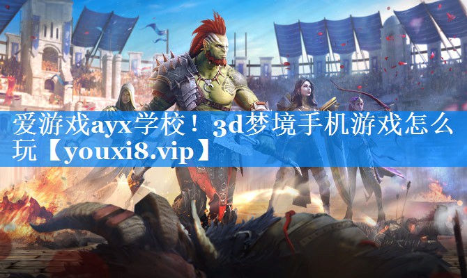 爱游戏ayx学校！3d梦境手机游戏怎么玩