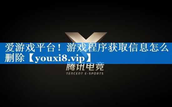 爱游戏平台！游戏程序获取信息怎么删除