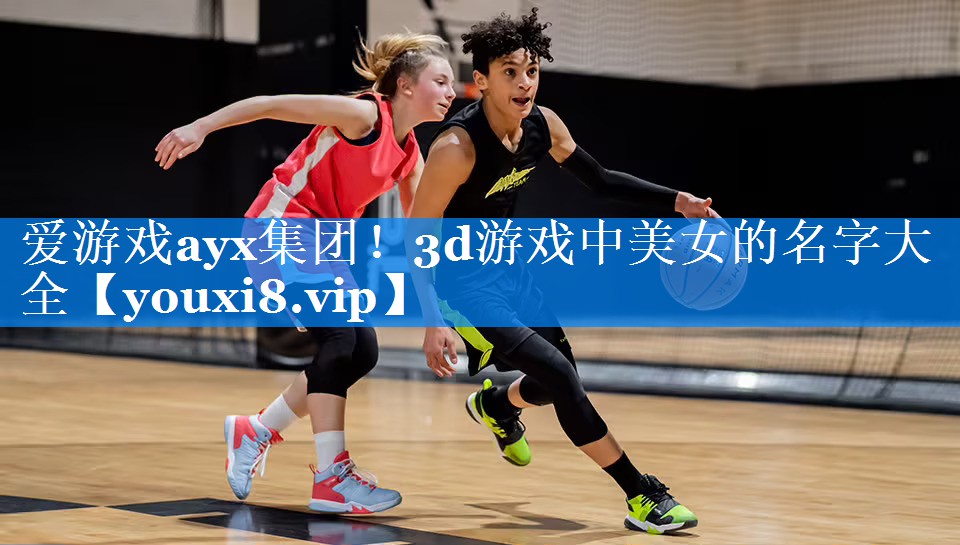 爱游戏ayx集团！3d游戏中美女的名字大全