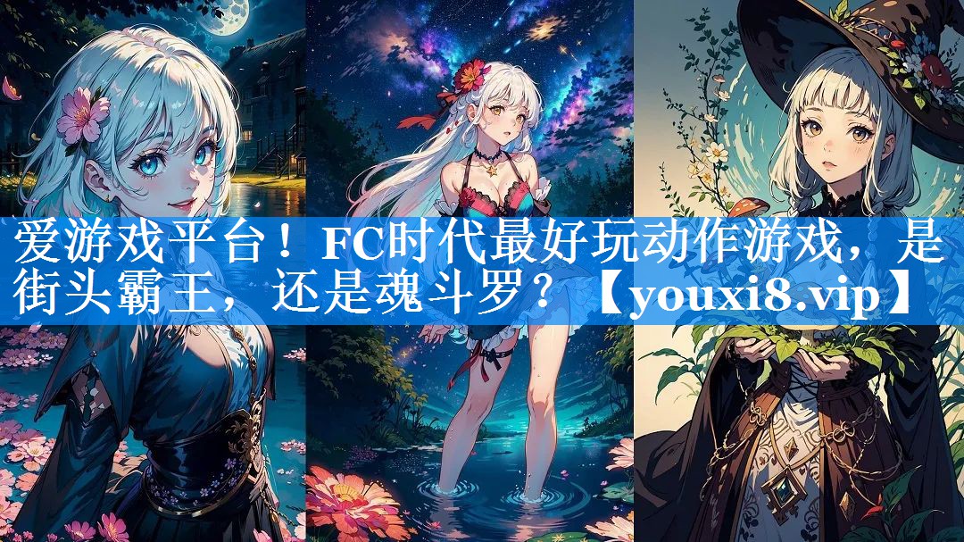 爱游戏平台！FC时代最好玩动作游戏，是街头霸王，还是魂斗罗？