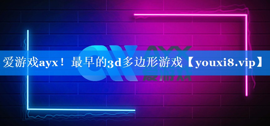 爱游戏ayx！最早的3d多边形游戏