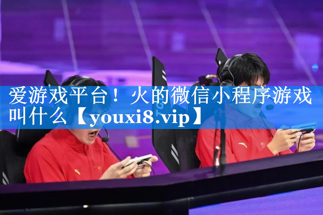 爱游戏平台！火的微信小程序游戏叫什么