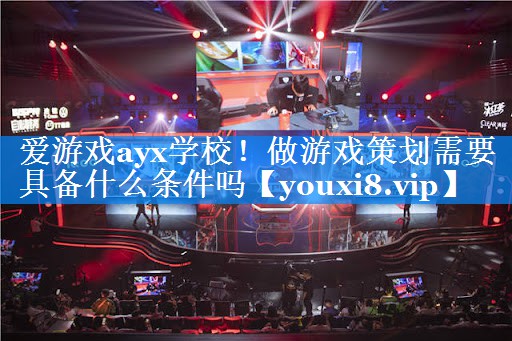 做游戏策划需要具备什么条件吗 做游戏策划需要具备什么条件吗