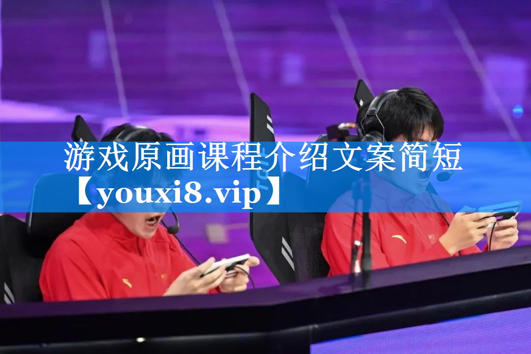 游戏原画课程介绍文案简短 游戏原画课程介绍文案简短