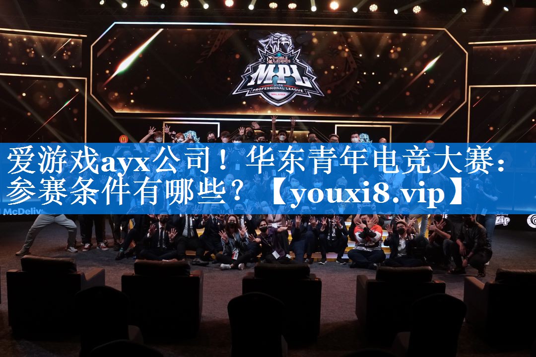 华东青年电竞大赛:参赛条件有哪些? 华东青年电竞大赛:参赛条件有哪些?