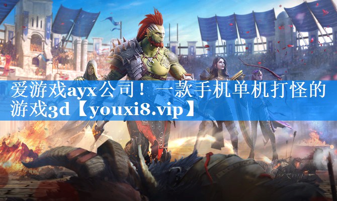 一款手机单机打怪的游戏3d 一款手机单机打怪的游戏3d