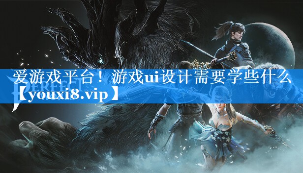 游戏ui设计需要学些什么 游戏ui设计需要学些什么