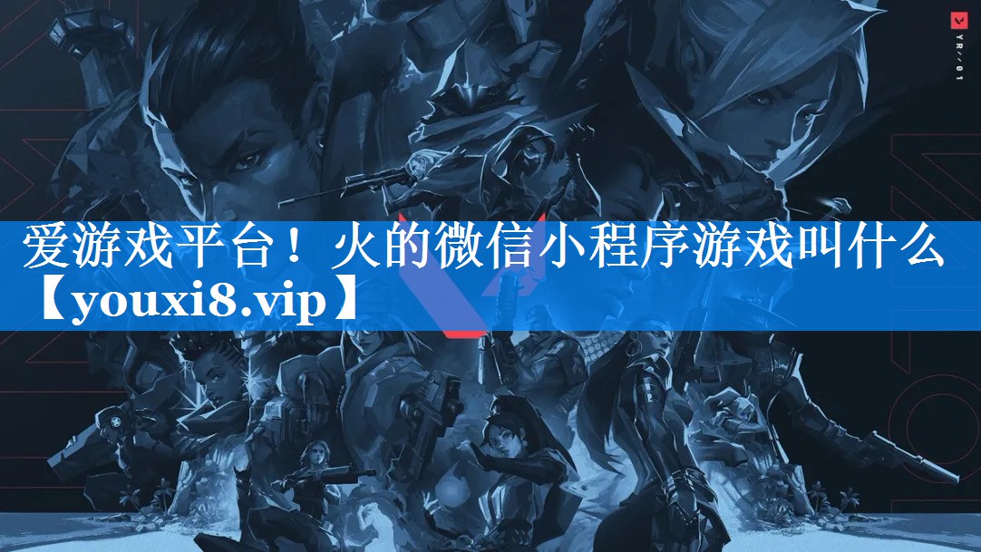 火的微信小程序游戏叫什么 火的微信小程序游戏叫什么