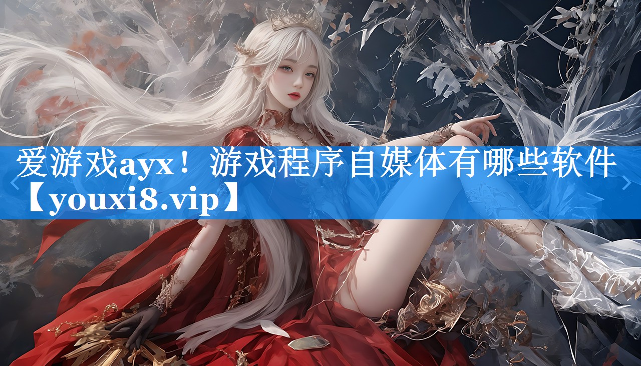 游戏程序自媒体有哪些软件 游戏程序自媒体有哪些软件